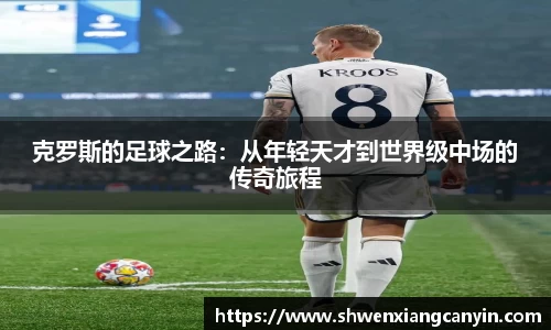 克罗斯的足球之路：从年轻天才到世界级中场的传奇旅程