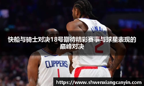 快船与骑士对决18号期待精彩赛事与球星表现的巅峰对决