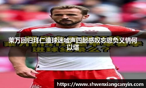 莱万回归拜仁遭球迷嘘声四起感叹忘恩负义情何以堪