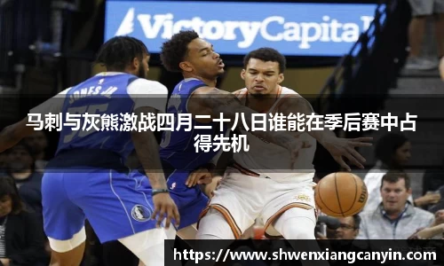 马刺与灰熊激战四月二十八日谁能在季后赛中占得先机