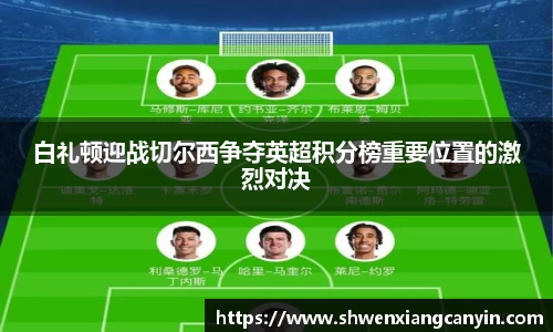 白礼顿迎战切尔西争夺英超积分榜重要位置的激烈对决